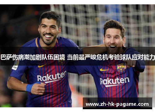 巴萨伤病潮加剧队伍困境 当前最严峻危机考验球队应对能力