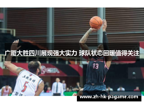 广厦大胜四川展现强大实力 球队状态回暖值得关注
