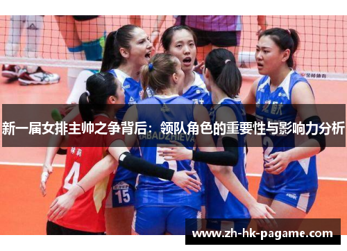 新一届女排主帅之争背后：领队角色的重要性与影响力分析
