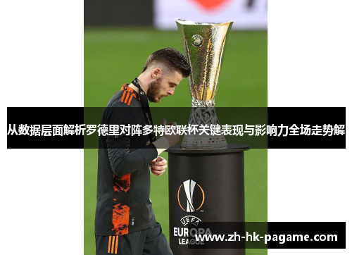 从数据层面解析罗德里对阵多特欧联杯关键表现与影响力全场走势解