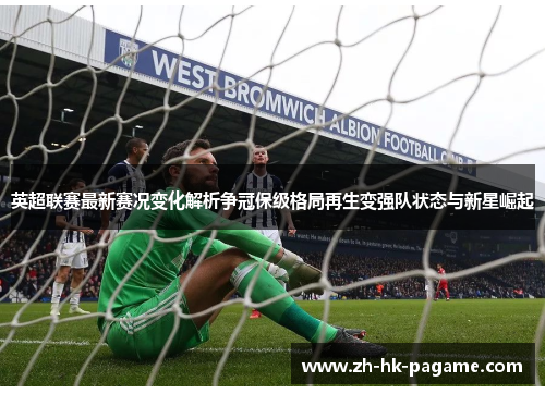 英超联赛最新赛况变化解析争冠保级格局再生变强队状态与新星崛起