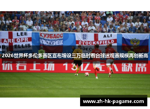 2026世界杯多伦多赛区宣布增设三万临时看台球迷观赛规模再创新高