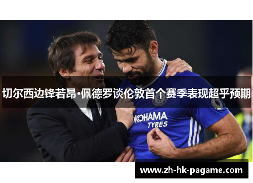 切尔西边锋若昂·佩德罗谈伦敦首个赛季表现超乎预期