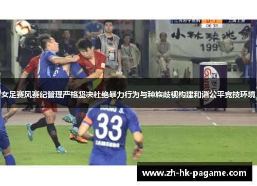 女足赛风赛纪管理严格坚决杜绝暴力行为与种族歧视构建和谐公平竞技环境