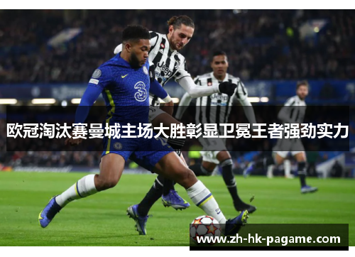 欧冠淘汰赛曼城主场大胜彰显卫冕王者强劲实力