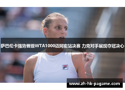 萨巴伦卡强势晋级WTA1000迈阿密站决赛 力克对手展现夺冠决心