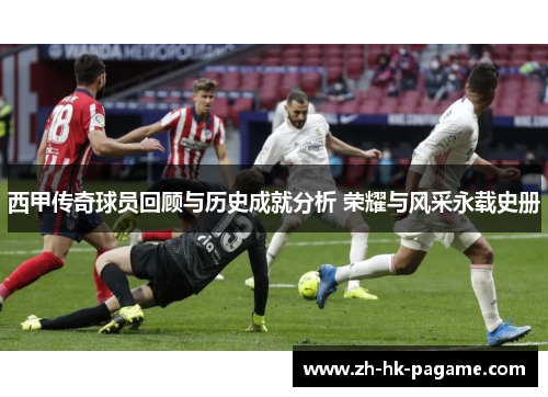 西甲传奇球员回顾与历史成就分析 荣耀与风采永载史册
