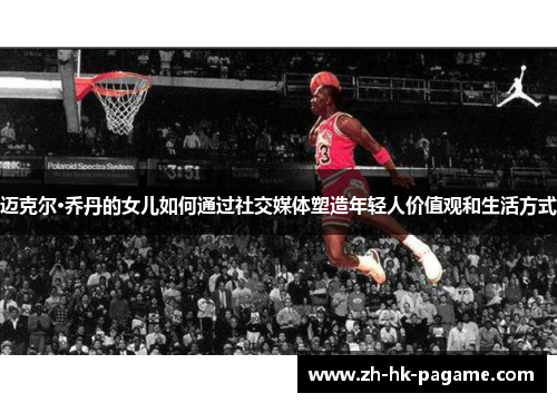 迈克尔·乔丹的女儿如何通过社交媒体塑造年轻人价值观和生活方式