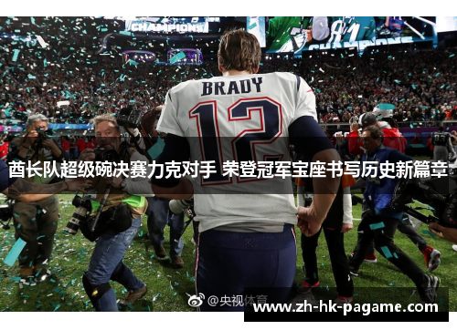 酋长队超级碗决赛力克对手 荣登冠军宝座书写历史新篇章