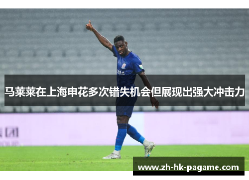 马莱莱在上海申花多次错失机会但展现出强大冲击力