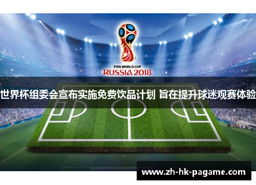 世界杯组委会宣布实施免费饮品计划 旨在提升球迷观赛体验