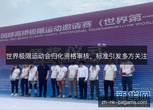 世界极限运动会归化资格审核,标准引发多方关注 世界极限运动会归化资格审核,标准引发多方关注