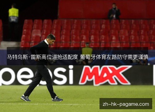 马特乌斯·雷斯高位逼抢适配度 葡萄牙体育左路防守需更谨慎 马特乌斯·雷斯高位逼抢适配度 葡萄牙体育左路防守需更谨慎