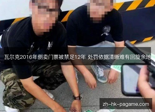瓦尔克2016年倒卖门票被禁足12年 处罚依据清晰难有回旋余地